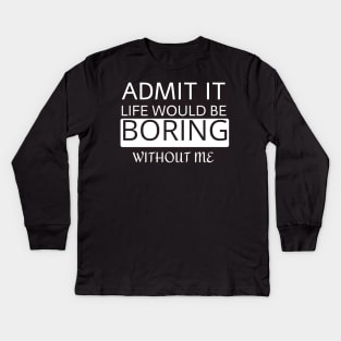 Admit it Life would be boring without me Kids Long Sleeve T-Shirt